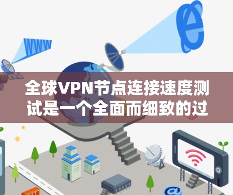全球VPN节点连接速度测试是一个全面而细致的过程，旨在评估VPN设备在不同环境下的性能和稳定性。以下是该测试的详细步骤和要点