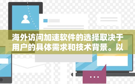 海外访问加速软件的选择取决于用户的具体需求和技术背景。以下是对几种主要工具的总结和建议