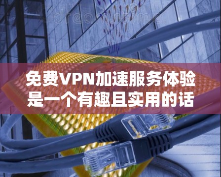 免费VPN加速服务体验是一个有趣且实用的话题。虽然VPN本身已经提供了一个安全的网络环境，但延迟和速度的快慢直接影响使用体验。以下是一些免费VPN加速服务的推荐，帮助您体验更快的连接体验