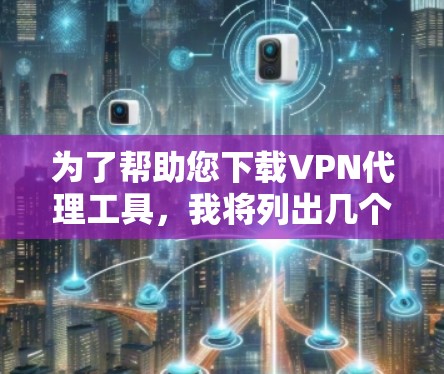 为了帮助您下载VPN代理工具，我将列出几个常见的推荐，并提供下载链接。这些工具通常适用于不同的使用场景，您可以根据您的需求选择合适的