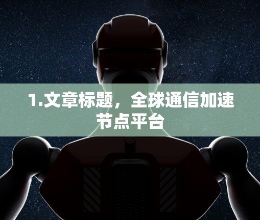 1.文章标题，全球通信加速节点平台