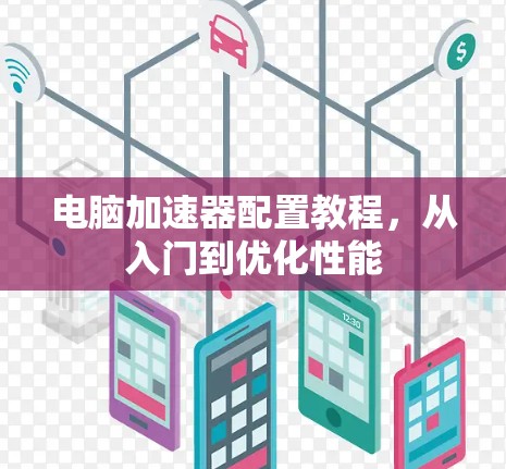 电脑加速器配置教程，从入门到优化性能