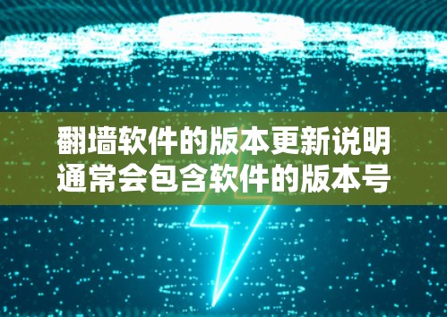 翻墙软件的版本更新说明通常会包含软件的版本号、软件名称、主要功能、更新日志和安全注意事项等信息。以下是常见的版本更新说明示例