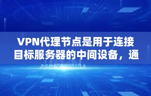 VPN代理节点是用于连接目标服务器的中间设备，通常通过VPN协议（如VPN、VPN代理）实现数据传输。代理节点的体验通常与以下几个方面相关