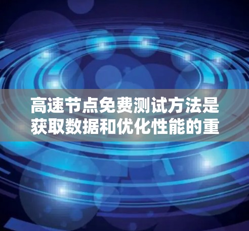 高速节点免费测试方法是获取数据和优化性能的重要途径。以下是一些常用的免费测试方法