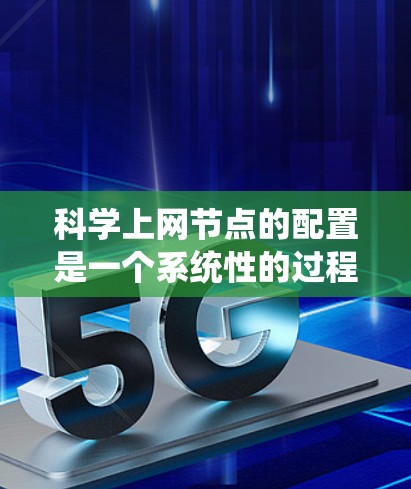科学上网节点的配置是一个系统性的过程，涉及多个关键步骤。以下是对科学上网节点配置的详细说明