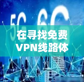 在寻找免费VPN线路体验平台时，以下是一些综合考虑因素的推荐