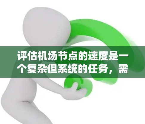 评估机场节点的速度是一个复杂但系统的任务，需要从多个维度进行分析和比较。以下是总结和详细的步骤指南