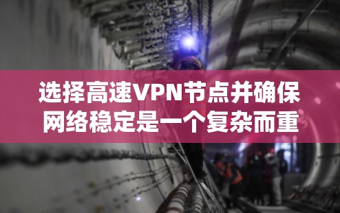 选择高速VPN节点并确保网络稳定是一个复杂而重要的过程。以下是一个结构化的指南，帮助您系统地进行选择和管理