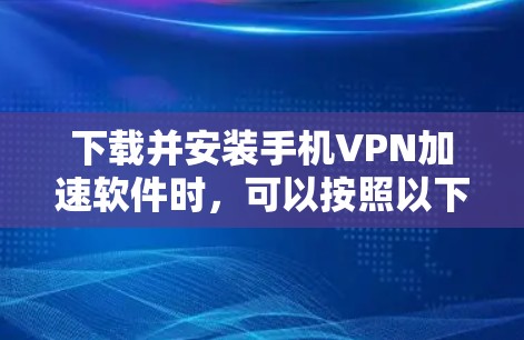 下载并安装手机VPN加速软件时，可以按照以下步骤进行