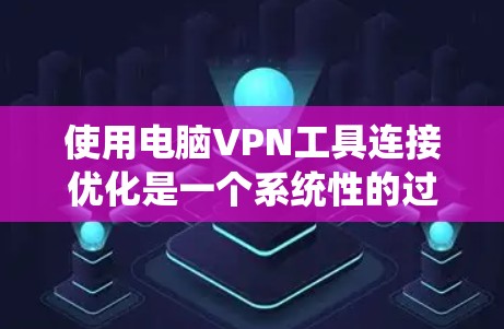 使用电脑VPN工具连接优化是一个系统性的过程,涉及删除不必要的软件、调整协议设置、使用加密软件以及清理系统资源等多个步骤。以下是详细的步骤指南 使用电脑VPN工具连接优化是一个系统性的过程,涉及删除不必要的软件、调整协议设置、使用加密软件以及清理系统资源等多个步骤。以下是详细的步骤指南