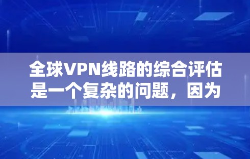 全球VPN线路的综合评估是一个复杂的问题，因为它涉及到多个因素，如网络质量、安全性、价格、兼容性等。以下是一个综合评估全球VPN线路质量的框架和建议