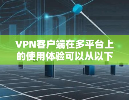 VPN客户端在多平台上的使用体验可以从以下几个方面进行详细说明