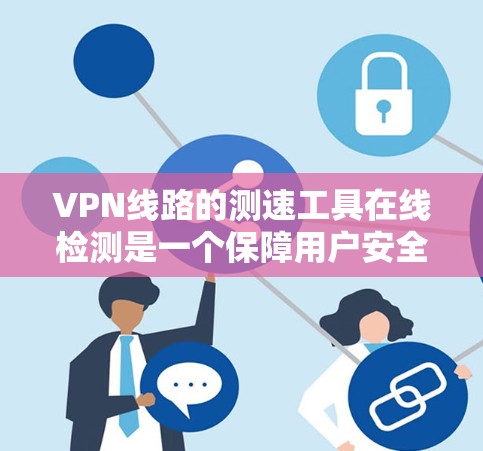 VPN线路的测速工具在线检测是一个保障用户安全的重要环节。以下是详细的步骤说明和注意事项