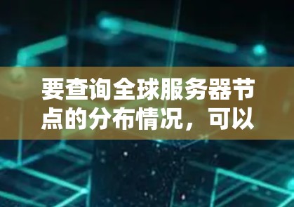 要查询全球服务器节点的分布情况，可以通过以下几种方式实现