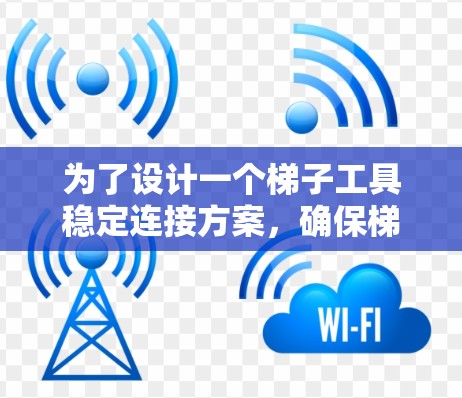 为了设计一个梯子工具稳定连接方案，确保梯子在使用时不会因工具不当导致倾倒或滑落，需要从以下几个关键方面进行考虑