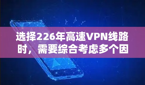 选择226年高速VPN线路时，需要综合考虑多个因素，包括网络提供商的资质、服务稳定性、安全性、价格和适用场景等。以下是一些推荐方案，帮助您找到适合的VPN服务