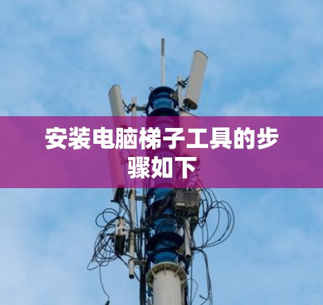 安装电脑梯子工具的步骤如下