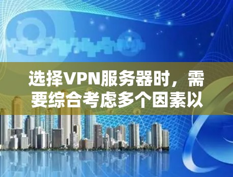选择VPN服务器时，需要综合考虑多个因素以确保安全、高效和适合您的需求。以下是一步步的指南，帮助您做出明智的选择