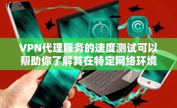 VPN代理服务的速度测试可以帮助你了解其在特定网络环境下的性能表现。以下是一些常用的测试方法和建议,帮助你测试VPN代理的速率 VPN代理服务的速度测试可以帮助你了解其在特定网络环境下的性能表现。以下是一些常用的测试方法和建议,帮助你测试VPN代理的速率