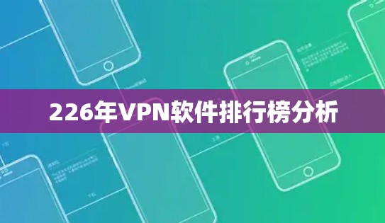 226年VPN软件排行榜分析