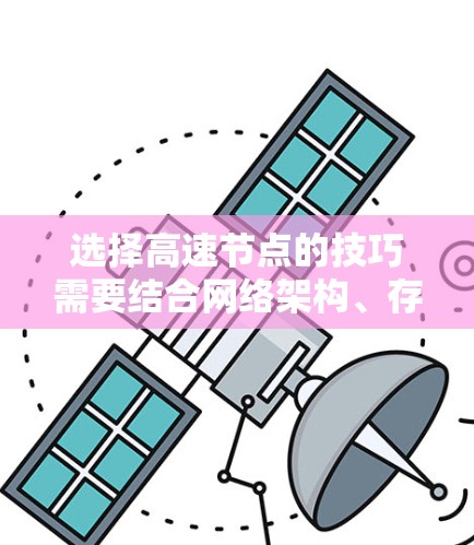选择高速节点的技巧需要结合网络架构、存储优化、负载均衡和故障排除等多方面考虑。以下是一些常见的高速节点选择技巧