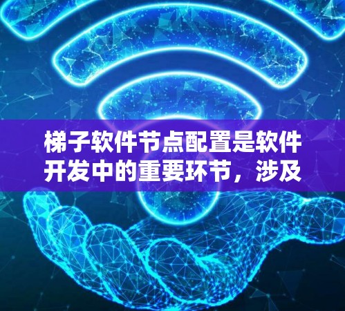 梯子软件节点配置是软件开发中的重要环节，涉及多个子节点和父节点的管理。以下是详细的学习步骤