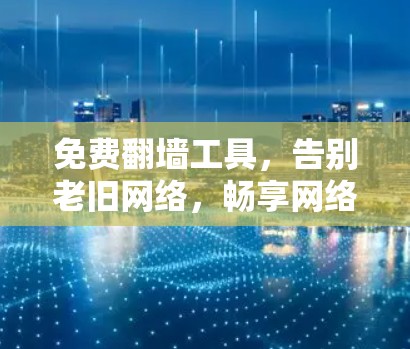 免费翻墙工具，告别老旧网络，畅享网络空间