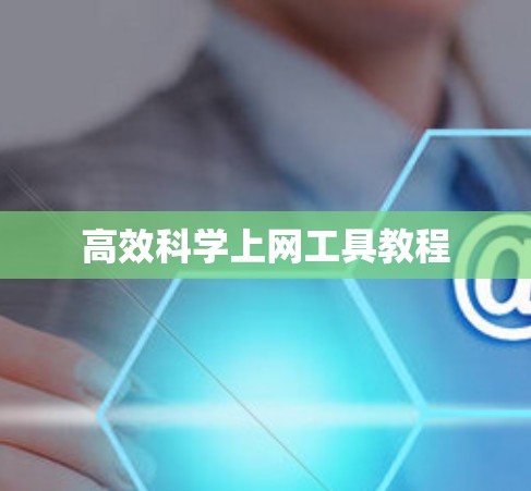 高效科学上网工具教程