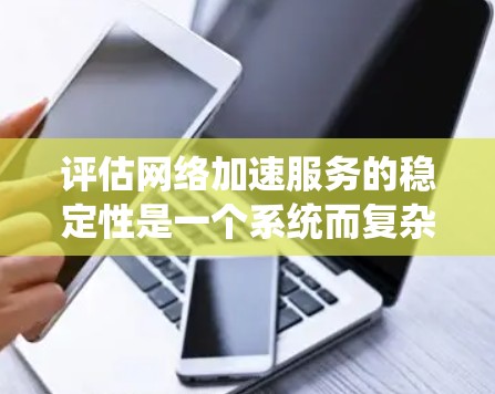 评估网络加速服务的稳定性是一个系统而复杂的过程,涉及多个因素和指标。以下是一个全面的评估方法,帮助你更好地理解网络加速服务的稳定性 评估网络加速服务的稳定性是一个系统而复杂的过程,涉及多个因素和指标。以下是一个全面的评估方法,帮助你更好地理解网络加速服务的稳定性