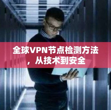 全球VPN节点检测方法,从技术到安全 全球VPN节点检测方法,从技术到安全
