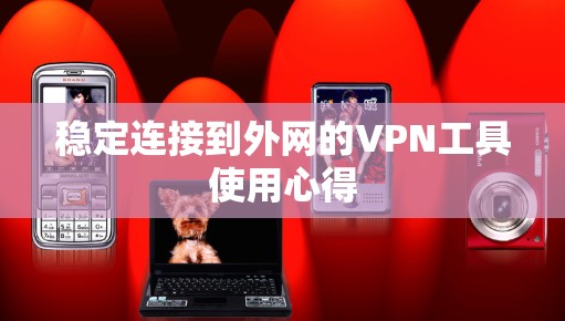 稳定连接到外网的VPN工具使用心得 稳定连接到外网的VPN工具使用心得