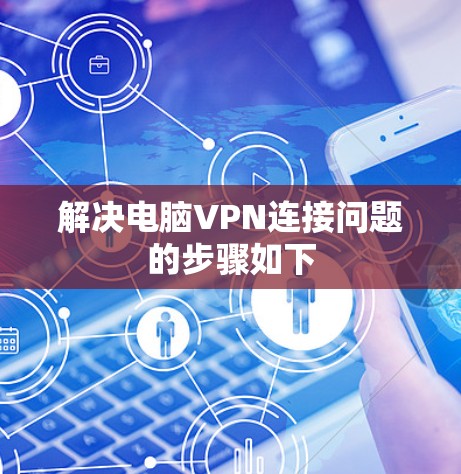 解决电脑VPN连接问题的步骤如下