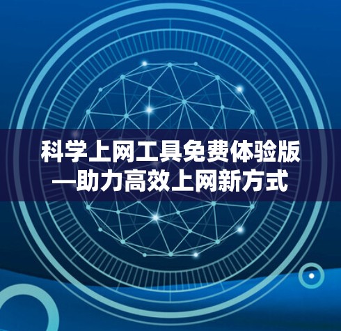 科学上网工具免费体验版—助力高效上网新方式