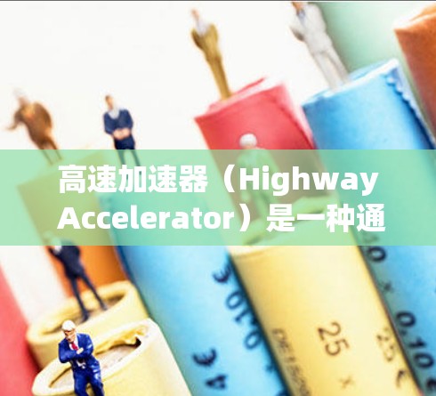 高速加速器（Highway Accelerator）是一种通过调整数据结构和算法来显著提升计算性能的技术，尤其是在高性能计算（HPC）和大数据处理场景中。以下是对高速加速器节点体验的分享