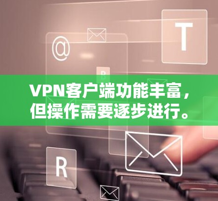 VPN客户端功能丰富，但操作需要逐步进行。以下是一个详细且清晰的步骤指南，帮助你顺利使用VPN客户端