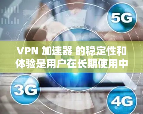 VPN 加速器 的稳定性和体验是用户在长期使用中的重要考量。以下是关于VPN 加速器 的详细分析和推荐