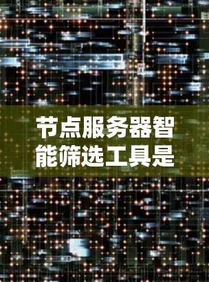 节点服务器智能筛选工具是通过自动化检测和过滤节点服务器中的潜在问题，帮助用户提升安全检测效率和准确性的重要工具。以下是对该工具的详细总结