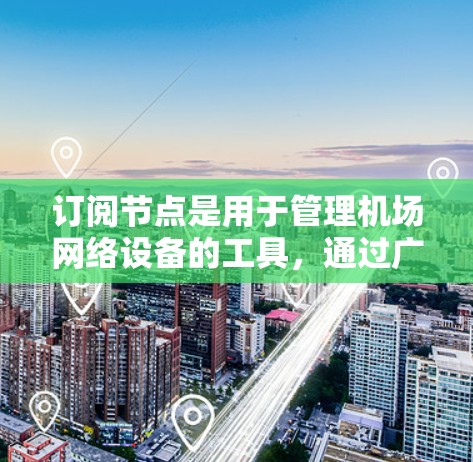 订阅节点是用于管理机场网络设备的工具，通过广播信号来实现设备之间的通信。以下是详细的步骤指南