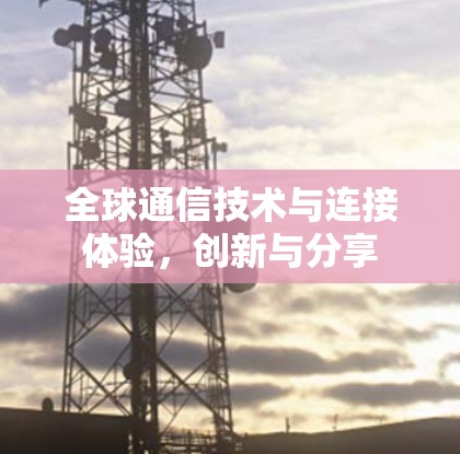 全球通信技术与连接体验，创新与分享