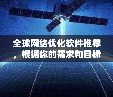 全球网络优化软件推荐，根据你的需求和目标选择合适的工具。以下是一些推荐的全球网络优化软件及其特点