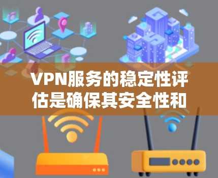 VPN服务的稳定性评估是确保其安全性和连续性的重要环节。以下是一个结构化的评估框架