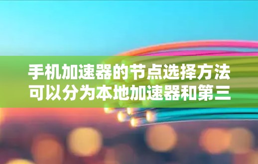 手机加速器的节点选择方法可以分为本地加速器和第三方加速器两种选择。以下是详细的步骤说明