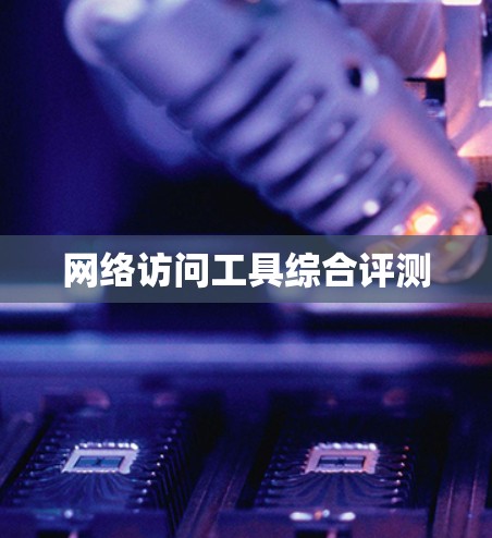网络访问工具综合评测