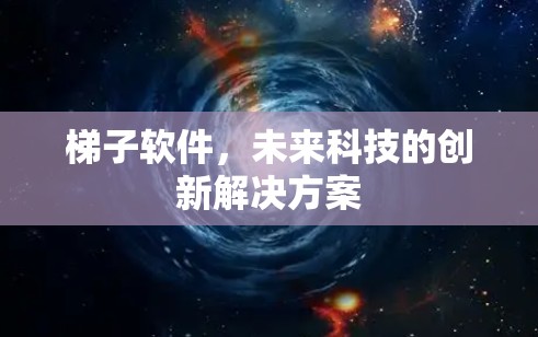 梯子软件，未来科技的创新解决方案