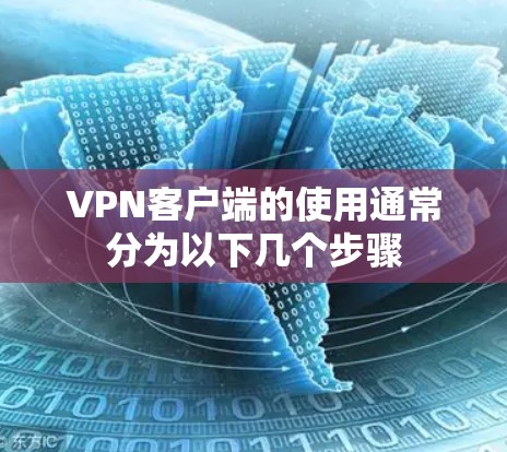VPN客户端的使用通常分为以下几个步骤