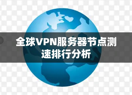 全球VPN服务器节点测速排行分析