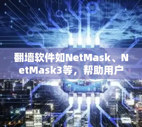 翻墙软件如NetMask、NetMask3等，帮助用户保护个人隐私。以下是详细的安装指南
