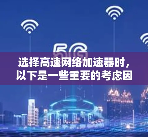 选择高速网络加速器时，以下是一些重要的考虑因素和技巧，帮助你找到一个可靠和高效的连接
