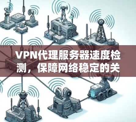 VPN代理服务器速度检测，保障网络稳定的关键因素